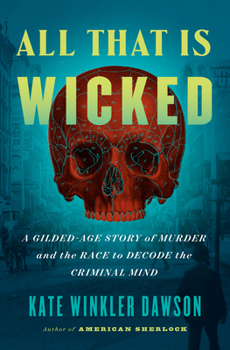 Hardcover All That Is Wicked: A Gilded-Age Story of Murder and the Race to Decode the Criminal Mind Book