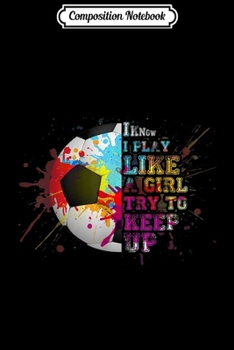 Composition Notebook: I Know I Play Like a Girl Soccer Colourful  Journal/Notebook Blank Lined Ruled 6x9 100 Pages