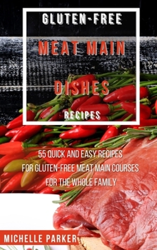 Hardcover Gluten Free Meat Main Dishes Recipes: 55 Quick And Easy Recipes For Gluten-Free Meat Main Courses For The Whole Family Book