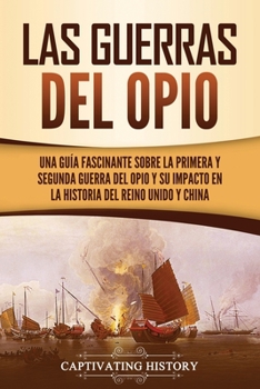 Paperback Las guerras del Opio: Una guía fascinante sobre la primera y segunda guerra del Opio y su impacto en la historia del Reino Unido y China [Spanish] Book