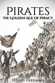 Paperback Pirates: The Golden Age of Piracy: A History From Beginning to End (Buccaneer, Blackbeard, Grace o Malley, Henry Morgan) Book
