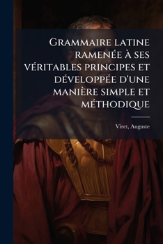 Paperback Grammaire latine ramenée à ses véritables principes et développée d'une manière simple et méthodique [French] Book
