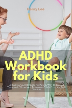 Paperback ADHD Workbook for Kids: A Beginner's ADHD Guide For Parents With 10 Curated Therapeutic Worksheets To Improve Child's Focus and Build Characte Book