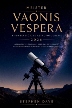 MEISTER VAONIS VESPERA KI-UNTERSTÜTZTE ASTROFOTOGRAFIE 2026: Intelligentes Teleskop, Deep-Sky-Fotografie, Rauschunterdrückung und Stapelverarbeitung (German Edition)