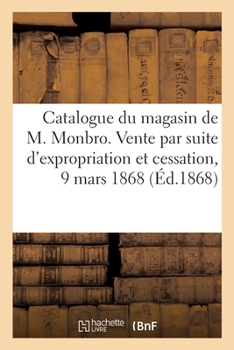 Paperback Catalogue d'Objets d'Art Et d'Ameublement Du Magasin de M. Monbro: Vente Par Suite d'Expropriation Et de Cessation de Commerce, 9 Mars 1868 [French] Book