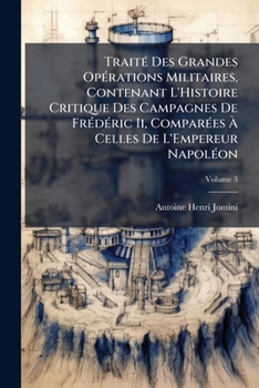 Traité Des Grandes Opérations Militaires, Contenant L'Histoire Critique Des Campagnes De Frédéric Ii, Comparées À Celles De L'Empereur Napoléon: Avec ... L'Art De La Guerre, Volume 3
