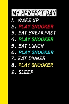 My Perfect Day Wake Up Play Snooker Eat Breakfast Play Snooker Eat Lunch Play Snooker Eat Dinner Play Snooker Sleep: My Perfect Day Is A Funny Cool Notebook Or Diary Gift