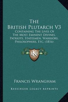 The British Plutarch V3: Containing The Lives Of The Most Eminent Divines, Patriots, Statesmen, Warriors, Philosophers, Etc.