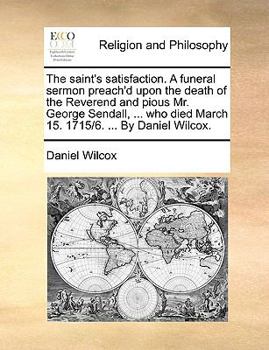 Paperback The Saint's Satisfaction. a Funeral Sermon Preach'd Upon the Death of the Reverend and Pious Mr. George Sendall, ... Who Died March 15. 1715/6. ... by Book