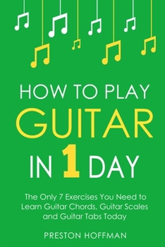 Paperback How to Play Guitar: In 1 Day - The Only 7 Exercises You Need to Learn Guitar Chords, Guitar Scales and Guitar Tabs Today Book