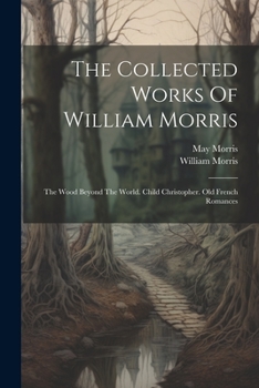 Paperback The Collected Works Of William Morris: The Wood Beyond The World. Child Christopher. Old French Romances Book