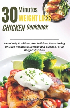 Paperback 30 Minutes Weight Loss Chicken Cookbook: Low-Carb, Nutritious, And Delicious Time-Saving Chicken Recipes to Detoxify and Cleanse for All Weight Watche Book