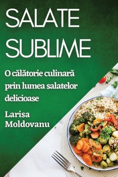 Salate Sublime: O calatorie culinara prin lumea salatelor delicioase (Romanian Edition)