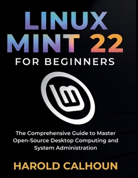 Paperback Linux Mint 22 for Beginners: The Comprehensive Guide to Master Open-Source Desktop Computing and System Administration Book