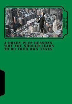 Paperback A Dozen Plus Reasons Why You Should Learn to do Your Own Taxes Book