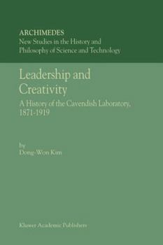 Leadership and Creativity - A History of the Cavendish Laboratory, 1871-1919 (ARCHIMEDES Volume 5) New Studies in the History and Philosophy of (Archimedes)