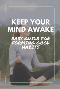 Paperback Keep Your Mind Awake: Easy Guide For Forming Good Habits: Simple Guide To Achieve Success In Life Book