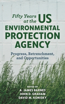 Fifty Years at the U. S. Environmental Protection Agency : Progress, Retrenchment, and Opportunities