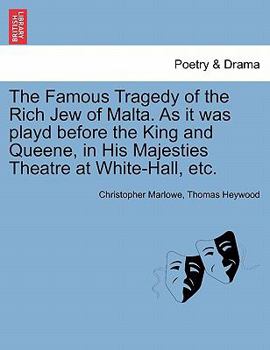 The Famous Tragedy of the Rich Jew of Malta. As it was playd before the King and Queene, in His Majesties Theatre at White-Hall, etc.