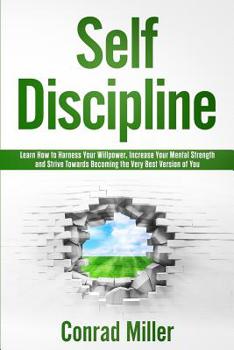 Paperback Self-Discipline-Learn How to Harness Your Will-Power, Increase Your Mental Strength, and Strive Towards Becoming the Very Best Version of You. Book