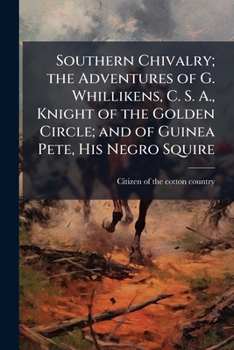 Southern Chivalry; the Adventures of G. Whillikens, C. S. A., Knight of the Golden Circle; and of Guinea Pete, His Negro Squire