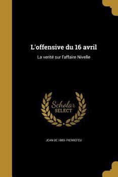 Paperback L'offensive du 16 avril: La verité sur l'affaire Nivelle [French] Book