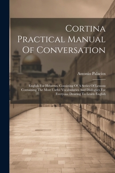 Paperback Cortina Practical Manual Of Conversation: English For Hebrews, Consisting Of A Series Of Lessons Containing The Most Useful Vocabularies And Dialogues Book