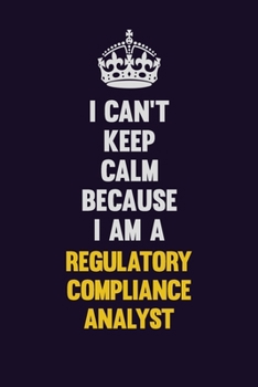 Paperback I Can't Keep Calm Because I Am A Regulatory Compliance Analyst: Motivational and inspirational career blank lined gift notebook with matte finish Book