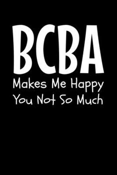 BCBA Makes Me Happy You Not So Much: Behavior Analyst Notebook Gift For Board Certified Behavior Analysis BCBA Specialist, BCBA-D ABA BCaBA RBT (Dot Grid 120 Pages - 6 x 9)