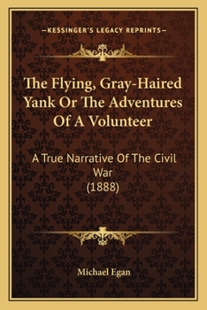 Paperback The Flying, Gray-Haired Yank Or The Adventures Of A Volunteer: A True Narrative Of The Civil War (1888) Book