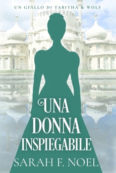 Una donna inspiegabile: Un Mistero Storico e Romantico (I Misteri Storici di Tabitha & Wolf) (Italian Edition)