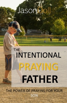 THE INTENTIONAL PRAYING FATHER: The Power of Praying for Your SON