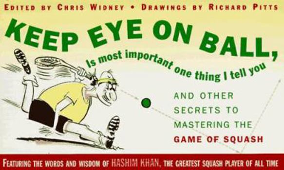 KEEP EYE ON BALL, IS MOST IMPORTANT ONE THING I TELL YOU: And Other Secrets to Matering the Game of Squash