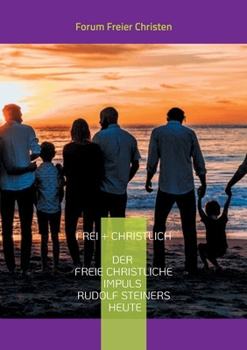 frei + christlich - Der freie christliche Impuls Rudolf Steiners heute: Eine Skizze - Kurzfassung