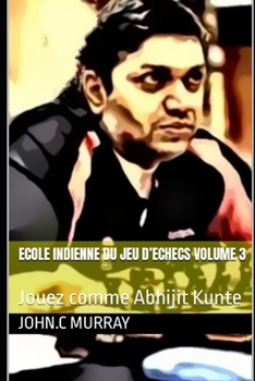 Paperback ECOLE INDIENNE DU JEU D'ECHECS Volume 3: Jouez comme Abhijit Kunte [French] Book