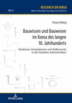 Bauwissen und Bauwesen im Korea des langen 18. Jahrhunderts; Strukturen, Kompetenzen und Stellenwerte in der Zentralen Administration