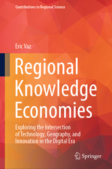 Regional Knowledge Economies: Exploring the Intersection of Technology, Geography, and Innovation in the Digital Era (Contributions to Regional Science)