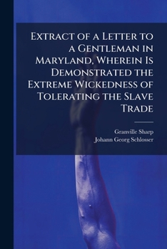 Extract of a letter to a gentleman in Maryland; wherein is demonstrated the extreme wickedness of tolerating the slave trade.