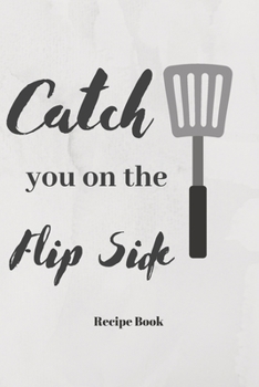 Paperback Catch You On The Flip Side: Blank Recipe Journal/Book to Write in Favorite Recipes and Meals Book