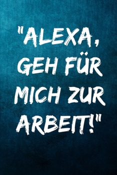 "Alexa, geh für mich zur Arbeit!": Terminplaner 2020 mit lustigem Spruch  - Geschenk für Büro, Arbeitskollegen, Kollegen und Mitarbeiter - ... Kalender 2019 - 2020 (German Edition)