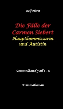 Die Fälle der Carmen Siebert - Autismus, Mord, Übergriff, Milzruptur, Eifersucht, Sex-Videos, Hundesitting, Nordkap, Clique, Verrat, Missbrauch, Öko, ... und Autistin (German Edition)