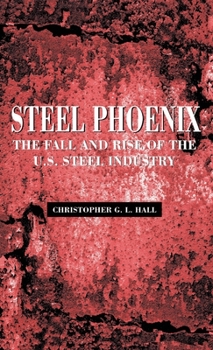 Steel Phoenix: The Fall and Rise of the U.S. Steel Industry