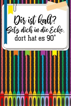 Dir ist kalt? Setz dich in die Ecke, dort hat es 90�: Lehrer-Kalender im DinA 5 Format f�r Lehrerinnen sowie Lehrer Schuljahresplaner Organizer f�r P�dagoginnen und P�dagogen
