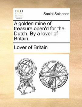 Paperback A Golden Mine of Treasure Open'd for the Dutch. by a Lover of Britain. Book