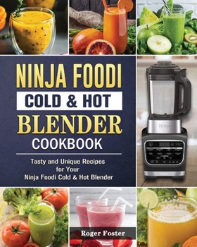 Ninja Foodi Cold & Hot Blender Cookbook: Tasty and Unique Recipes for Your Ninja Foodi Cold & Hot Blender