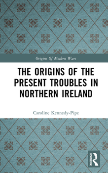 The Origins of the Present Troubles in Northern Ireland (Origins of Modern Wars Series) - Book  of the Origins of Modern Wars