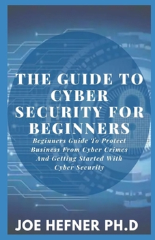 Paperback The Guide to Cyber Security for Beginners: Beginners Guide To Protect Business From Cyber Crimes And Getting Started With Cyber Security Book