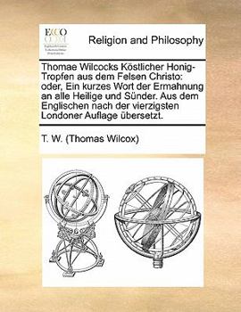 Paperback Thomae Wilcocks Köstlicher Honig-Tropfen Aus Dem Felsen Christo: Oder, Ein Kurzes Wort Der Ermahnung an Alle Heilige Und Sünder. Aus Dem Englischen Na [German] Book