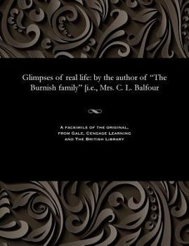 Paperback Glimpses of Real Life: By the Author of the Burnish Family [i.E., Mrs. C. L. Balfour Book