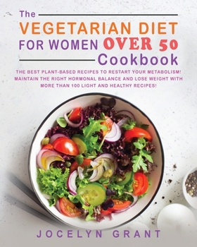 The Vegetarian Diet for Women Over 50 Cookbook: The Best Plant-Based Recipes to Restart Your Metabolism! Maintain the Right Hormonal Balance and Lose ... with More Than 100 Light and Healthy Recipes!